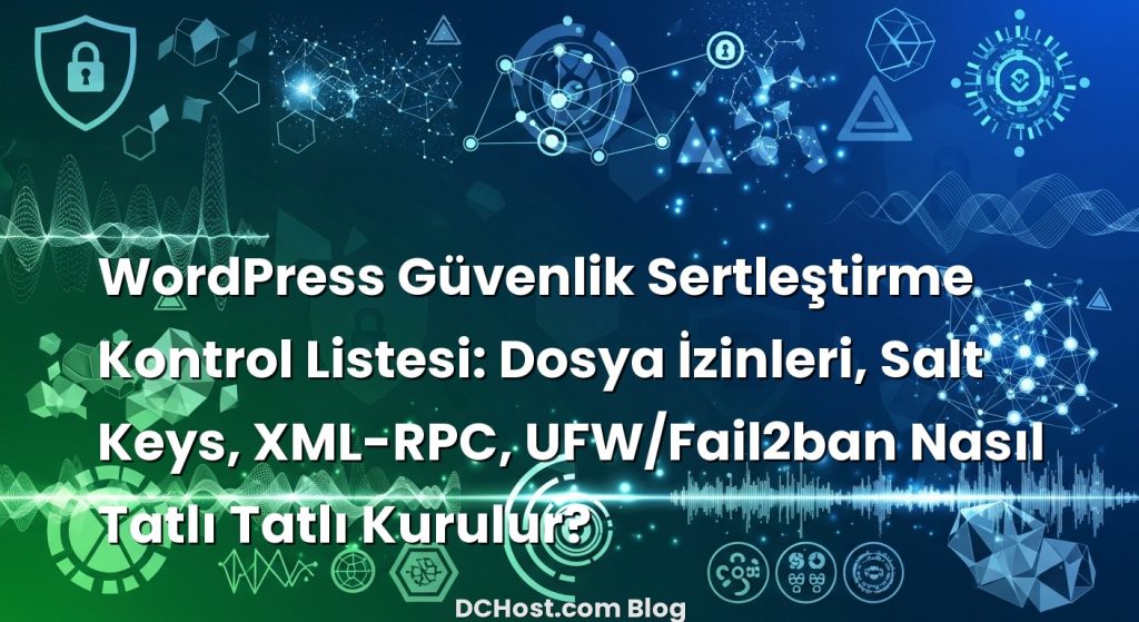 WordPress Güvenlik Sertleştirme Kontrol Listesi: Dosya İzinleri, Salt Keys, XML-RPC, UFW/Fail2ban Nasıl Tatlı Tatlı Kurulur?