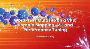 WordPress Multisite on a VPS: Domain Mapping, SSL and Performance Tuning