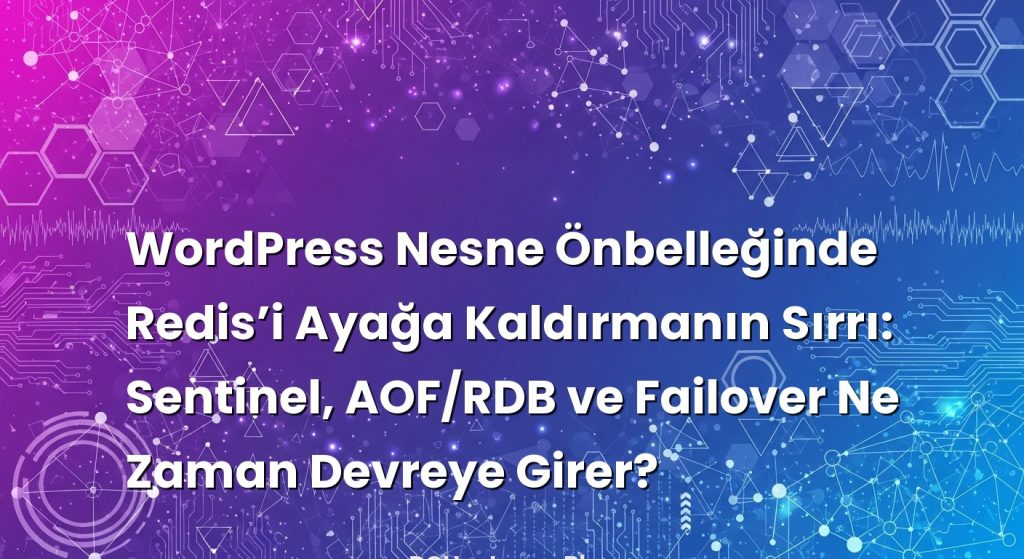 WordPress Nesne Önbelleğinde Redis’i Ayağa Kaldırmanın Sırrı: Sentinel, AOF/RDB ve Failover Ne Zaman Devreye Girer?
