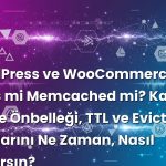 WordPress ve WooCommerce için Redis mi Memcached mi? Kalıcı Nesne Önbelleği, TTL ve Eviction Ayarlarını Ne Zaman, Nasıl Yaparsın?
