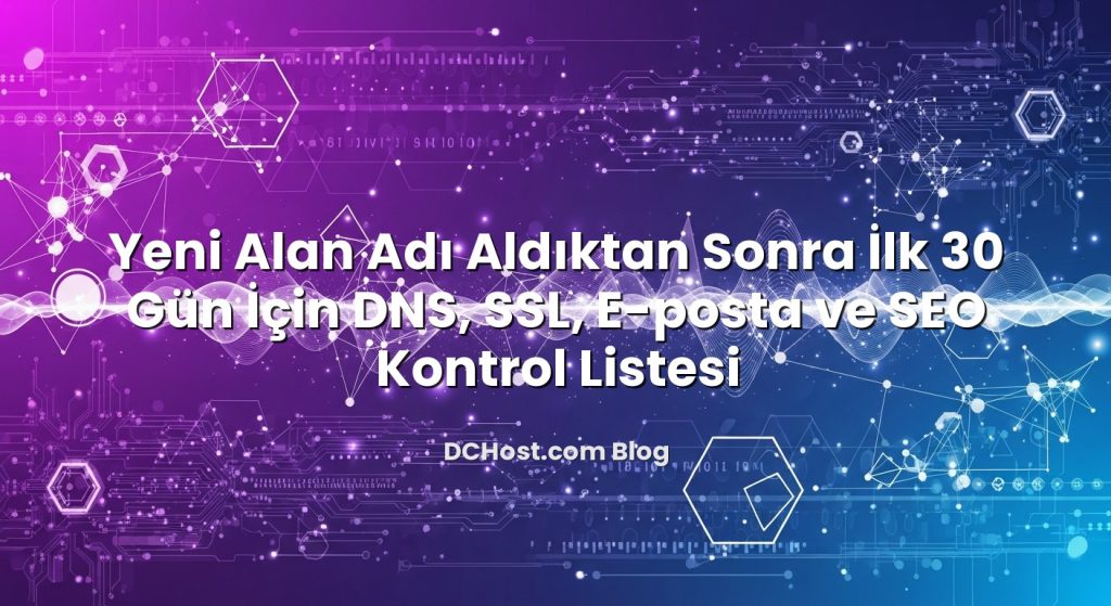 Yeni Alan Adı Aldıktan Sonra İlk 30 Gün İçin DNS, SSL, E‑posta ve SEO Kontrol Listesi