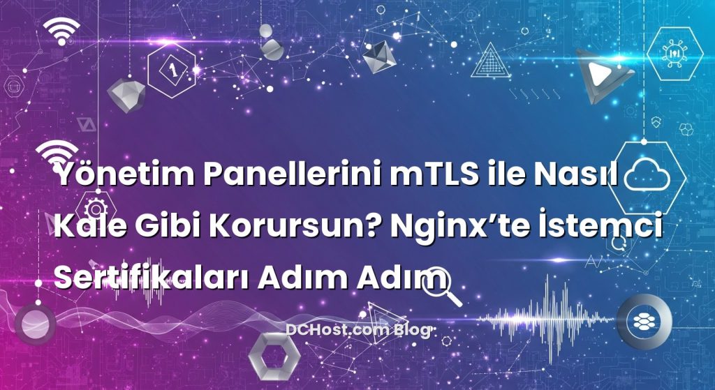 Yönetim Panellerini mTLS ile Nasıl Kale Gibi Korursun? Nginx’te İstemci Sertifikaları Adım Adım