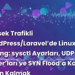 Yüksek Trafikli WordPress/Laravel’de Linux TCP Tuning: sysctl Ayarları, UDP Buffer’ları ve SYN Flood’a Karşı Sakin Kalmak