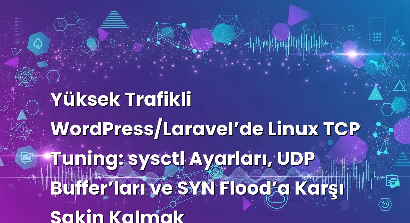 Yüksek Trafikli WordPress/Laravel’de Linux TCP Tuning: sysctl Ayarları, UDP Buffer’ları ve SYN Flood’a Karşı Sa...