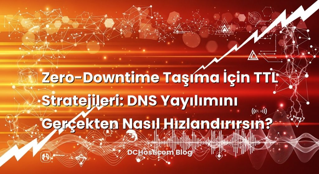 Zero-Downtime Taşıma İçin TTL Stratejileri: DNS Yayılımını Gerçekten Nasıl Hızlandırırsın?