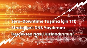 Zero-Downtime Taşıma İçin TTL Stratejileri: DNS Yayılımını Gerçekten Nasıl Hızlandırırsın?