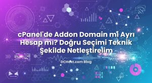 cPanel’de Addon Domain mi Ayrı Hesap mı? Doğru Seçimi Teknik Şekilde Netleştirelim