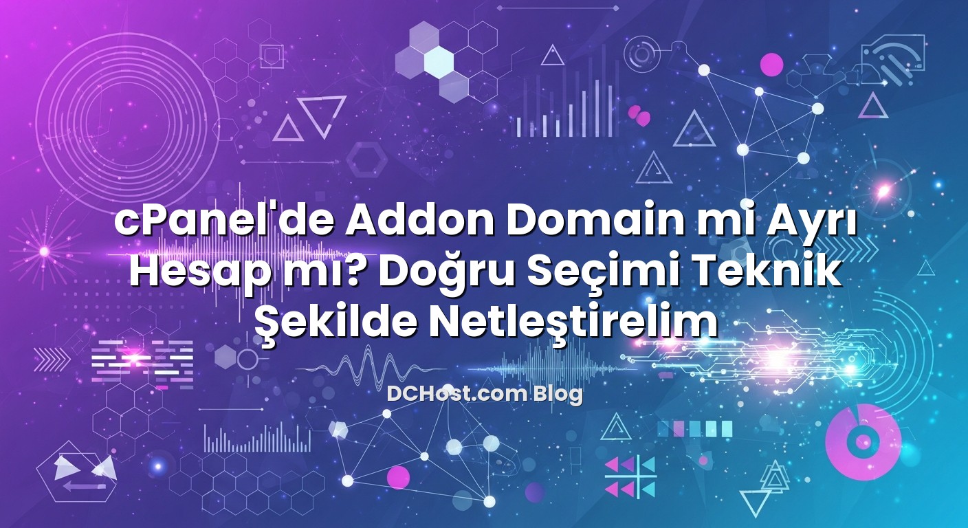 cPanel’de Addon Domain mi Ayrı Hesap mı? Doğru Seçimi Teknik Şekilde Netleştirelim başlıklı makale görseli