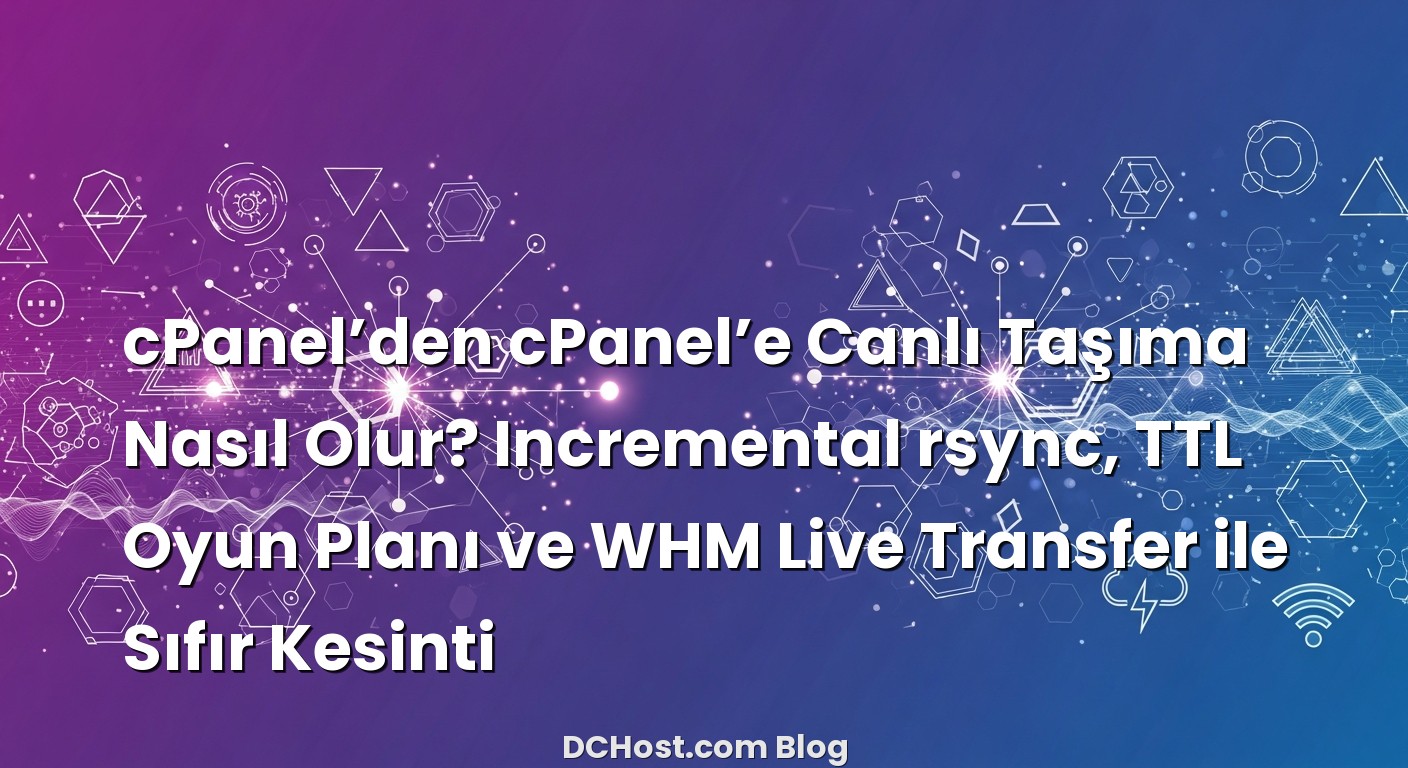 cPanel’den cPanel’e Canlı Taşıma Nasıl Olur? Incremental rsync, TTL Oyun Planı ve WHM Live Transfer ile Sıfır K...