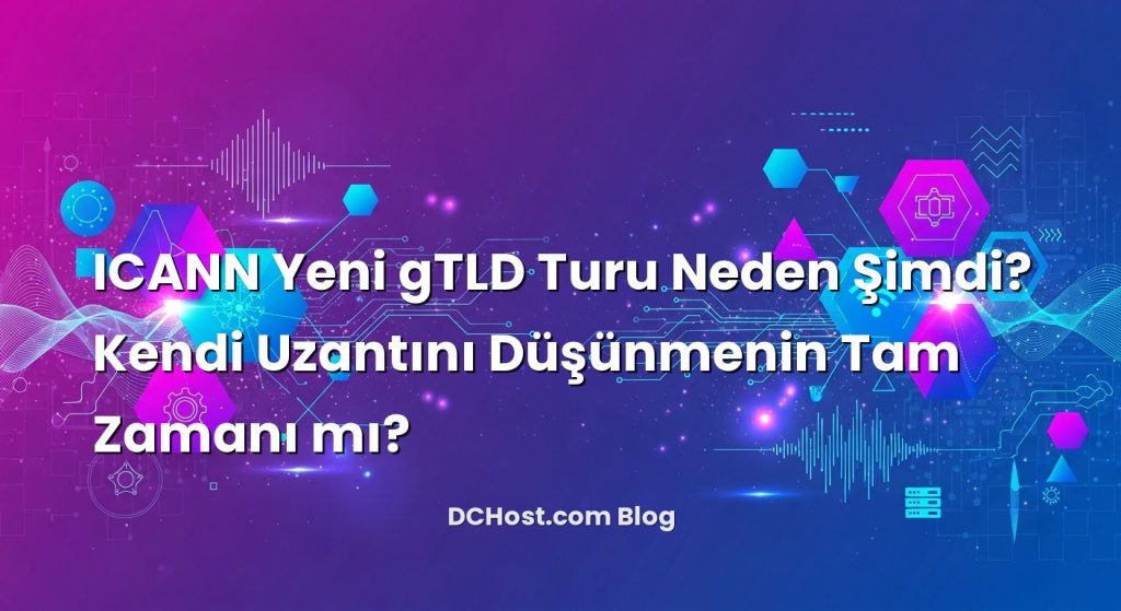 ICANN Yeni gTLD Turu Neden Şimdi? Kendi Uzantını Düşünmenin Tam Zamanı mı?