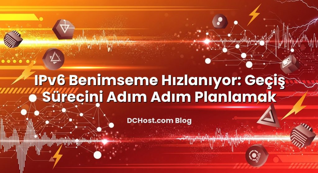IPv6 Benimseme Hızlanıyor: Geçiş Sürecini Adım Adım Planlamak