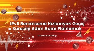 IPv6 Benimseme Hızlanıyor: Geçiş Sürecini Adım Adım Planlamak