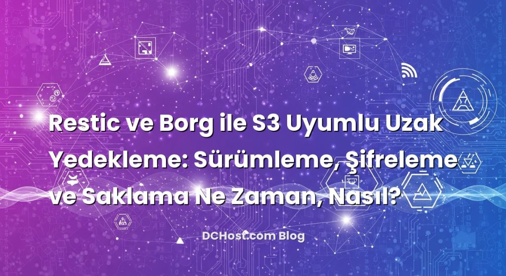 Restic ve Borg ile S3 Uyumlu Uzak Yedekleme: Sürümleme, Şifreleme ve Saklama Ne Zaman, Nasıl?