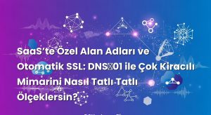 SaaS’te Özel Alan Adları ve Otomatik SSL: DNS‑01 ile Çok Kiracılı Mimarini Nasıl Tatlı Tatlı Ölçeklersin?
