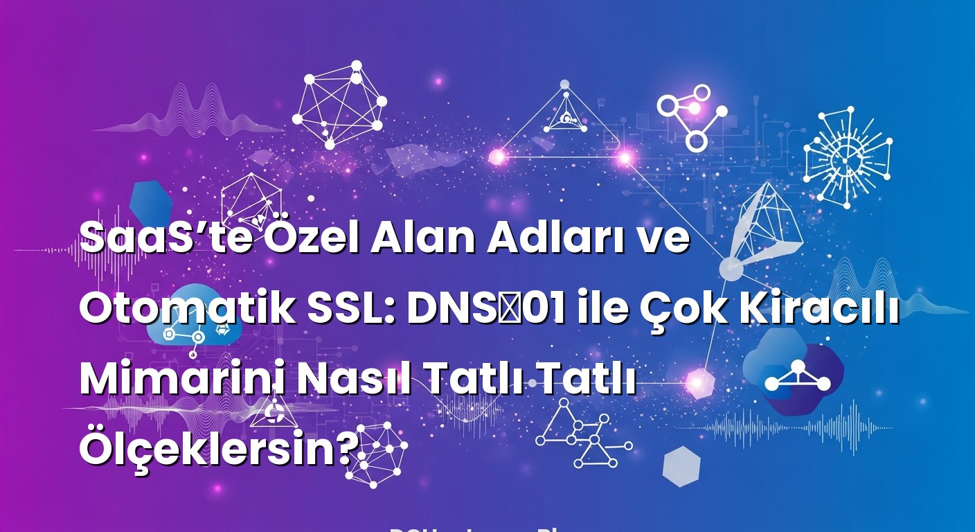 SaaS’te Özel Alan Adları ve Otomatik SSL: DNS‑01 ile Çok Kiracılı Mimarini Nasıl Tatlı Tatlı Ölçeklersin? il...