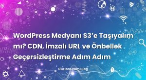 WordPress Medyanı S3’e Taşıyalım mı? CDN, İmzalı URL ve Önbellek Geçersizleştirme Adım Adım