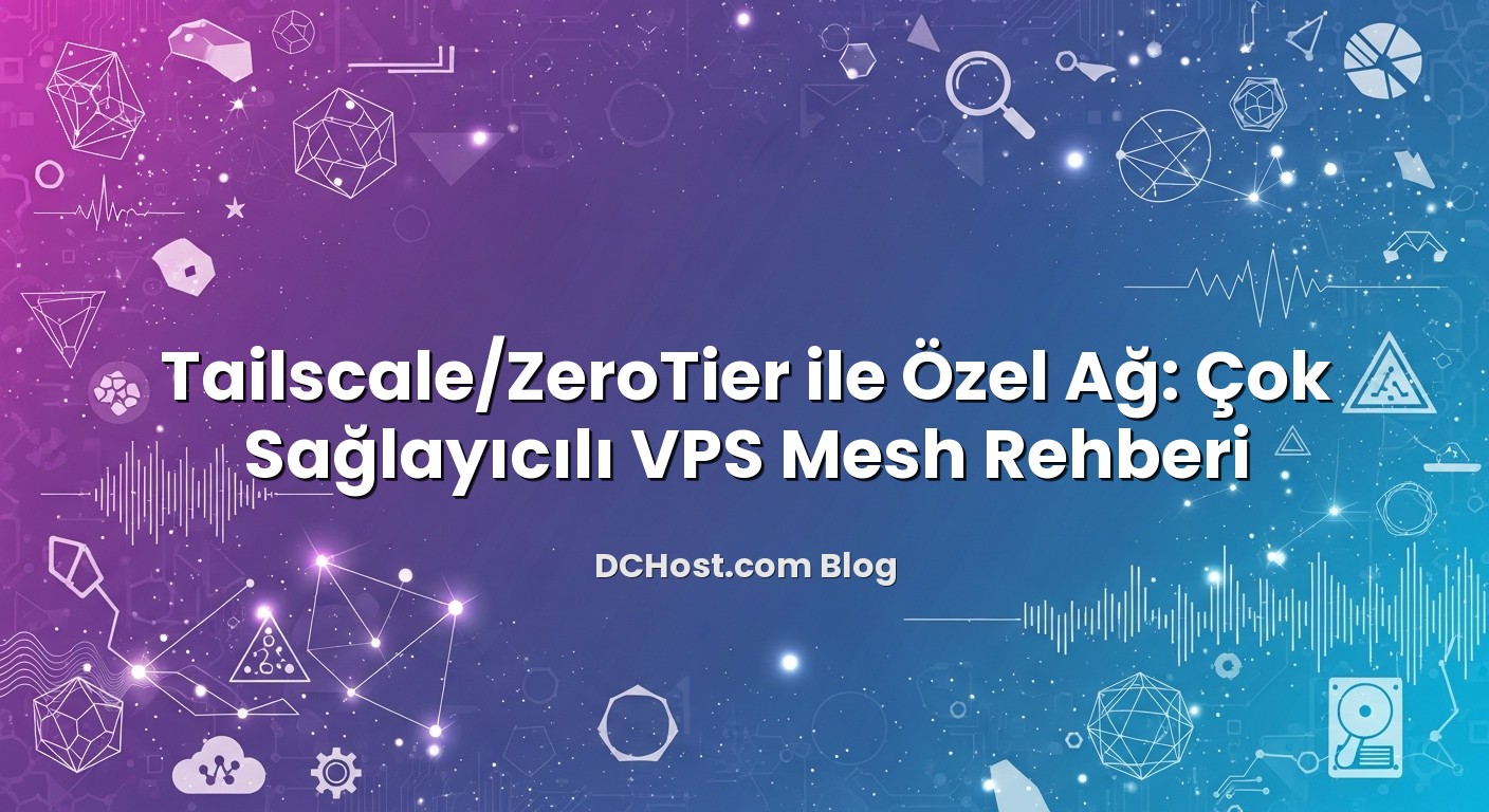 Tailscale/ZeroTier ile Özel Ağ: Çok Sağlayıcılı VPS Mesh Rehberi hakkında bilgilendirici görsel