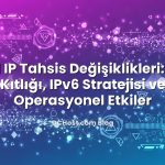 ARIN IP Tahsis Değişiklikleri: IPv4 Kıtlığı, IPv6 Stratejisi ve Operasyonel Etkiler