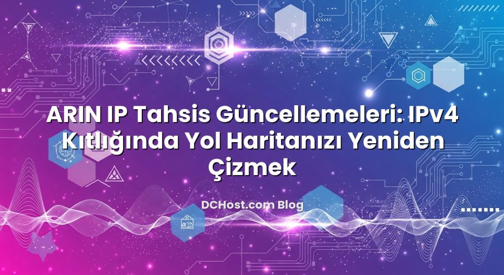 ARIN IP Tahsis Güncellemeleri: IPv4 Kıtlığında Yol Haritanızı Yeniden Çizmek
