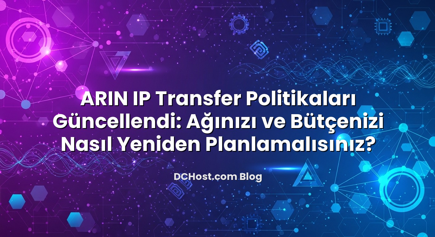 ARIN IP Transfer Politikaları Güncellendi: Ağınızı ve Bütçenizi Nasıl Yeniden Planlamalısınız? başlıklı mak...