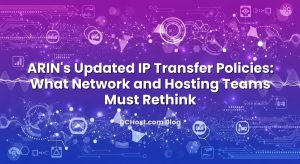 ARIN’s Updated IP Transfer Policies: What Network and Hosting Teams Must Rethink