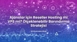Ajanslar İçin Reseller Hosting mi VPS mi? Ölçeklenebilir Barındırma Stratejisi