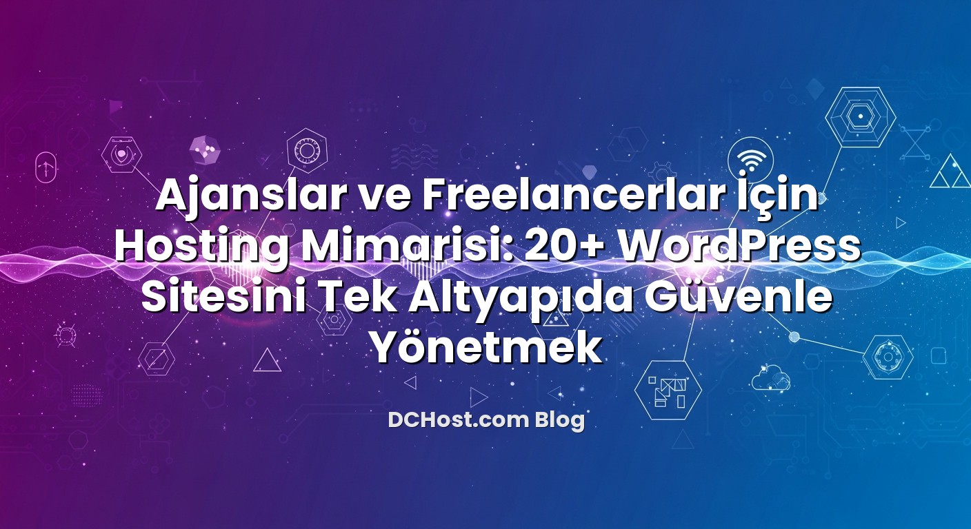 Ajanslar ve Freelancerlar İçin Hosting Mimarisi: 20+ WordPress Sitesini Tek Altyapıda Güvenle Yönetmek hakkında bilg...
