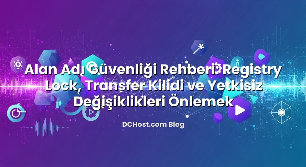 Alan Adı Güvenliği Rehberi: Registry Lock, Transfer Kilidi ve Yetkisiz Değişiklikleri Önlemek