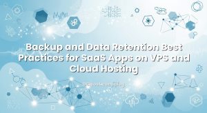 Backup and Data Retention Best Practices for SaaS Apps on VPS and Cloud Hosting