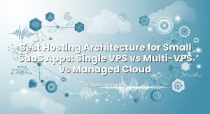 Best Hosting Architecture for Small SaaS Apps: Single VPS vs Multi‑VPS vs Managed Cloud