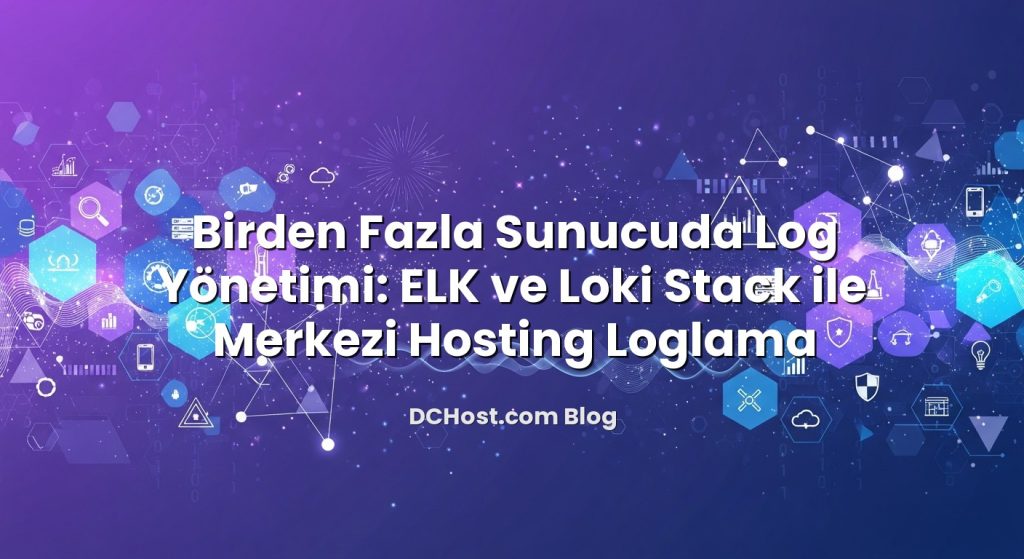 Birden Fazla Sunucuda Log Yönetimi: ELK ve Loki Stack ile Merkezi Hosting Loglama