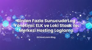 Birden Fazla Sunucuda Log Yönetimi: ELK ve Loki Stack ile Merkezi Hosting Loglama