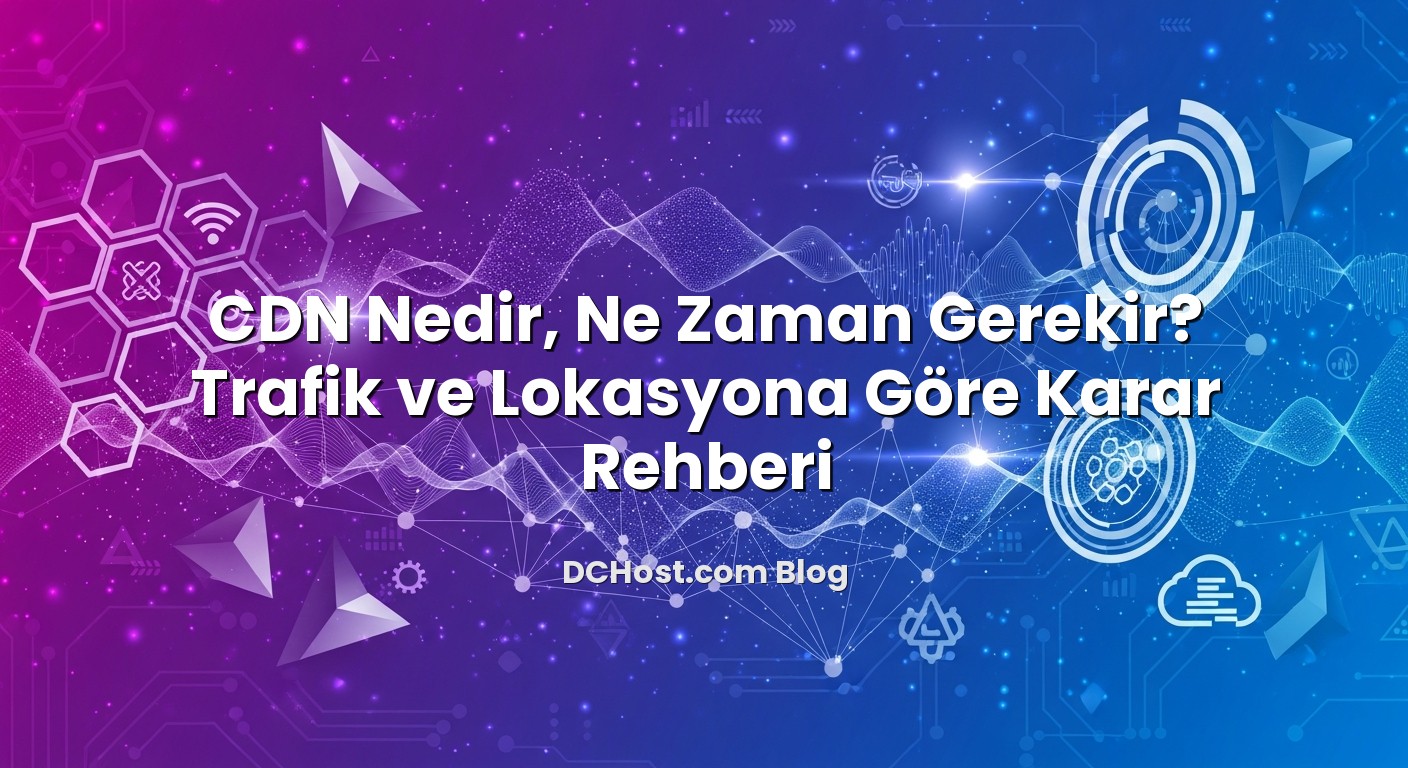 CDN Nedir, Ne Zaman Gerekir? Trafik ve Lokasyona Göre Karar Rehberi için hazırlanmış açıklayıcı görsel