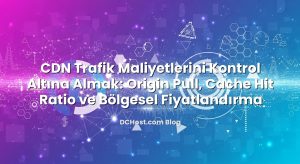 CDN Trafik Maliyetlerini Kontrol Altına Almak: Origin Pull, Cache Hit Ratio ve Bölgesel Fiyatlandırma