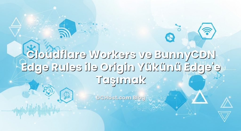 Cloudflare Workers ve BunnyCDN Edge Rules ile Origin Yükünü Edge’e Taşımak