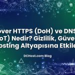 DNS over HTTPS (DoH) ve DNS over TLS (DoT) Nedir? Gizlilik, Güvenlik ve Hosting Altyapısına Etkileri