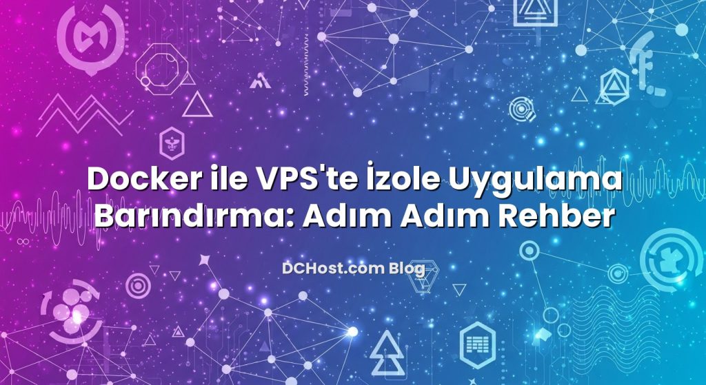 Docker ile VPS’te İzole Uygulama Barındırma: Adım Adım Rehber
