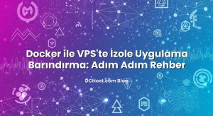 Docker ile VPS’te İzole Uygulama Barındırma: Adım Adım Rehber