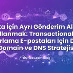 E‑Posta İçin Ayrı Gönderim Alan Adı Kullanmak: Transactional ve Pazarlama E‑postaları İçin Doğru Domain ve DNS Stratejisi