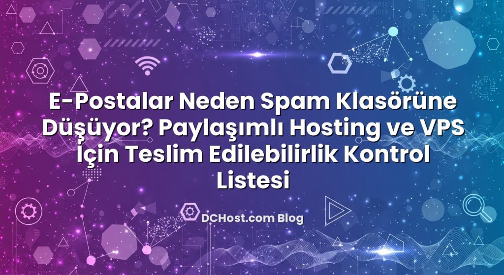 E‑Postalar Neden Spam Klasörüne Düşüyor? Paylaşımlı Hosting ve VPS İçin Teslim Edilebilirlik Kontrol Listesi i...