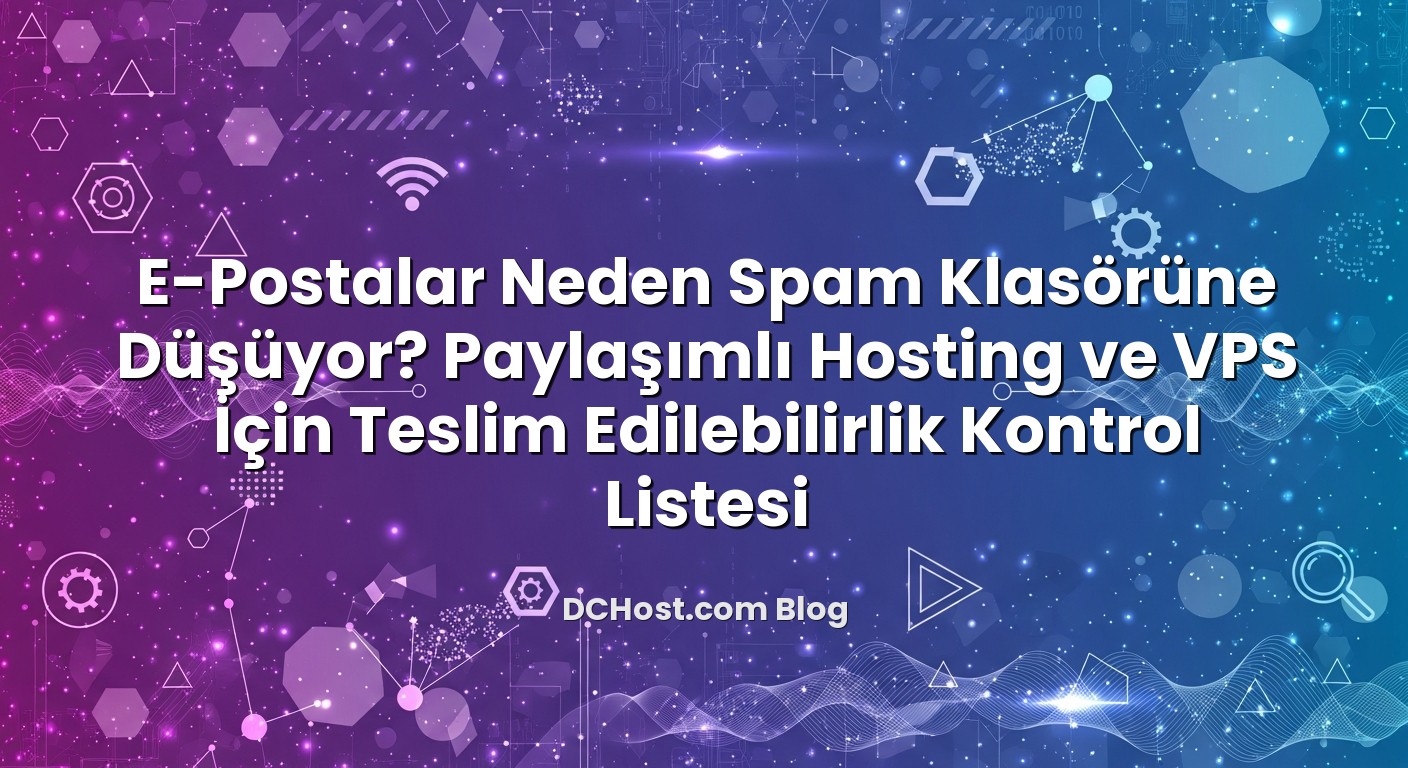E‑Postalar Neden Spam Klasörüne Düşüyor? Paylaşımlı Hosting ve VPS İçin Teslim Edilebilirlik Kontrol Listesi i...