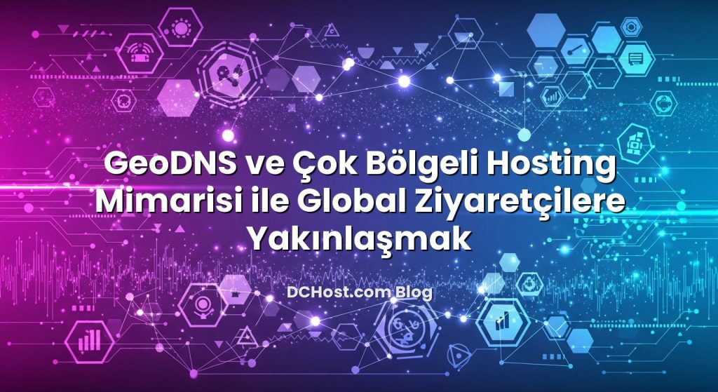 GeoDNS ve Çok Bölgeli Hosting Mimarisi ile Global Ziyaretçilere Yakınlaşmak