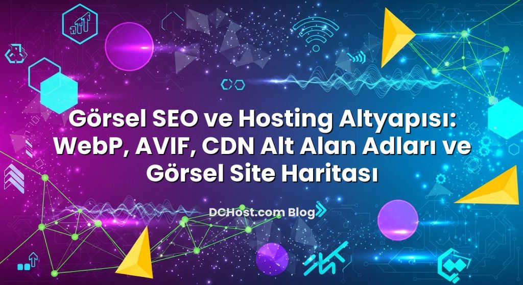 Görsel SEO ve Hosting Altyapısı: WebP, AVIF, CDN Alt Alan Adları ve Görsel Site Haritası