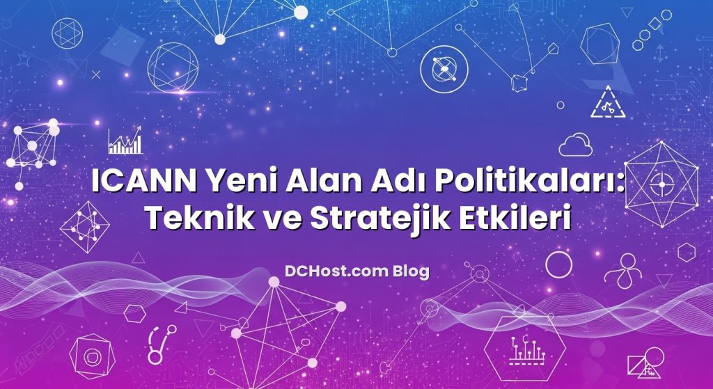 ICANN Yeni Alan Adı Politikaları: Teknik ve Stratejik Etkileri