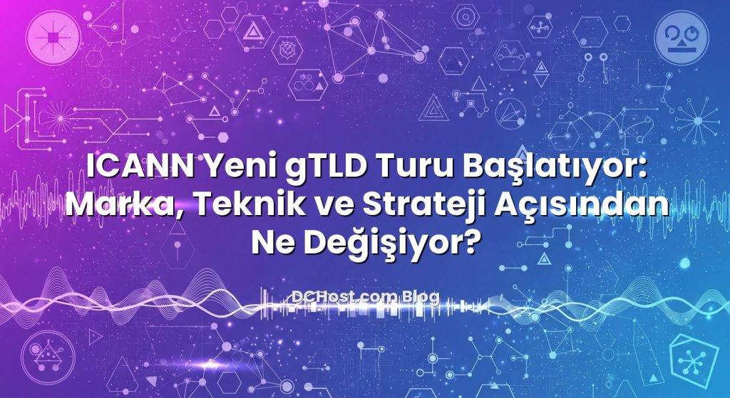 ICANN Yeni gTLD Turu Başlatıyor: Marka, Teknik ve Strateji Açısından Ne Değişiyor?