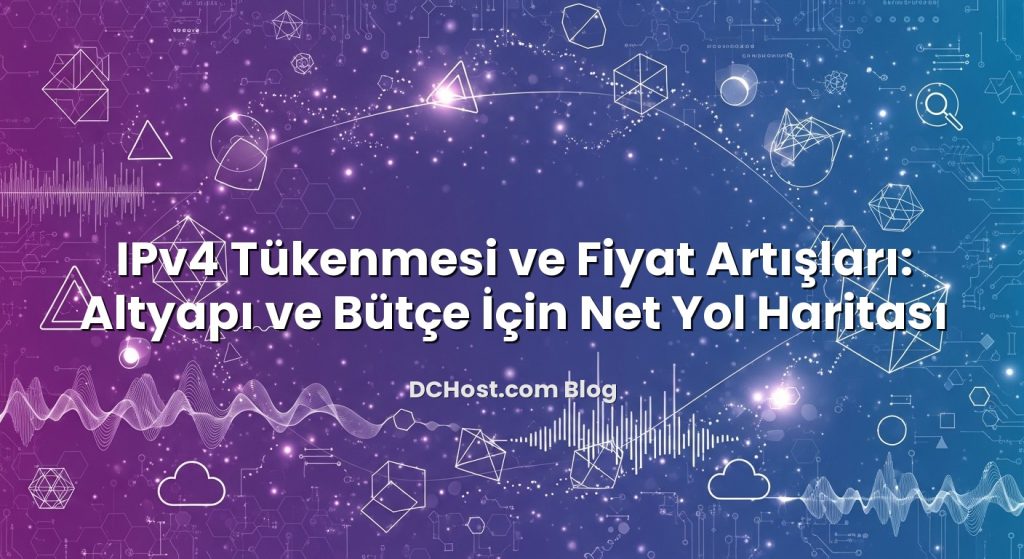 IPv4 Tükenmesi ve Fiyat Artışları: Altyapı ve Bütçe İçin Net Yol Haritası