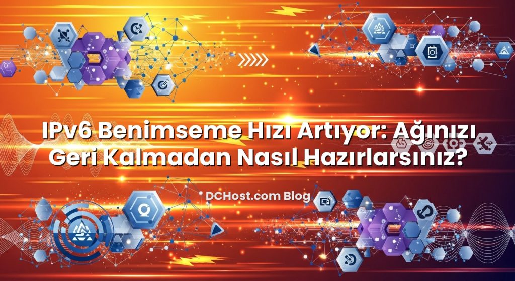 IPv6 Benimseme Hızı Artıyor: Ağınızı Geri Kalmadan Nasıl Hazırlarsınız?