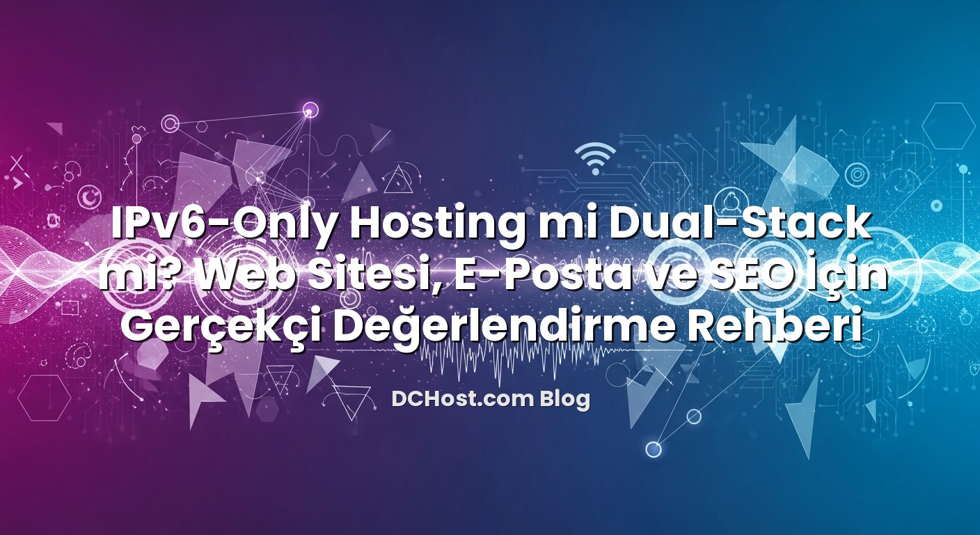 IPv6‑Only Hosting mi Dual‑Stack mi? Web Sitesi, E‑Posta ve SEO İçin Gerçekçi Değerlendirme Rehberi başlıklı ...