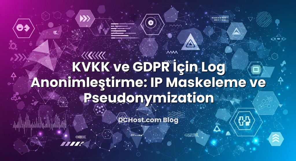 KVKK ve GDPR İçin Log Anonimleştirme: IP Maskeleme ve Pseudonymization