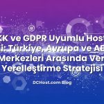 KVKK ve GDPR Uyumlu Hosting Seçimi: Türkiye, Avrupa ve ABD Veri Merkezleri Arasında Veri Yerelleştirme Stratejisi